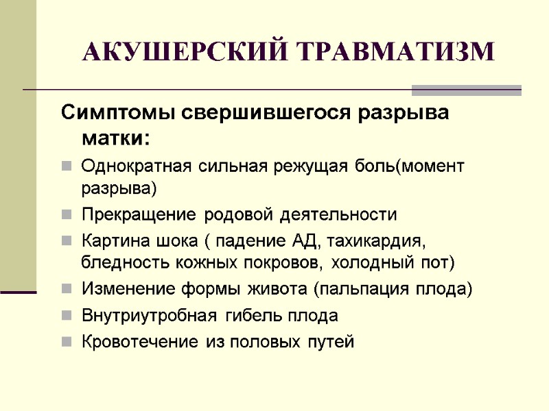 АКУШЕРСКИЙ ТРАВМАТИЗМ Симптомы свершившегося разрыва матки: Однократная сильная режущая боль(момент разрыва) Прекращение родовой деятельности
